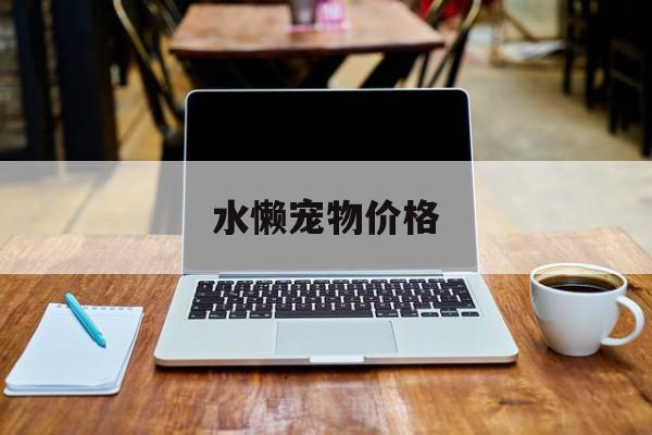 水懒宠物价格 宠物水獭贵吗