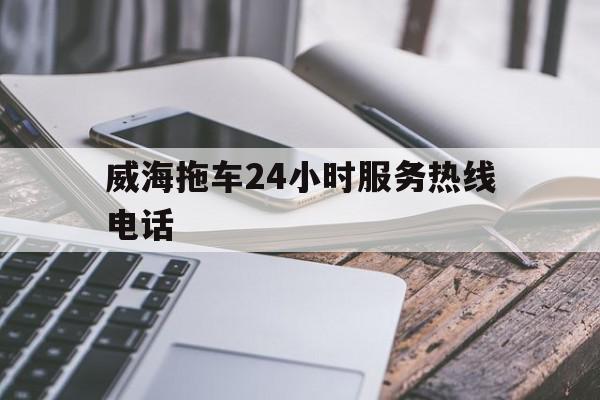 威海拖车24小时服务热线电话 免费拖车24小时服务热线电话号码